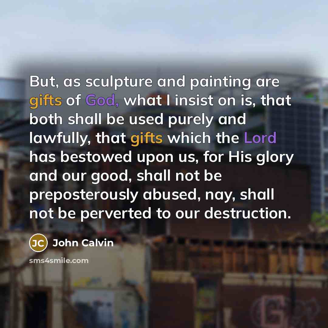 “But, as sculpture and painting are gifts of God, what…” quote by John Calvin