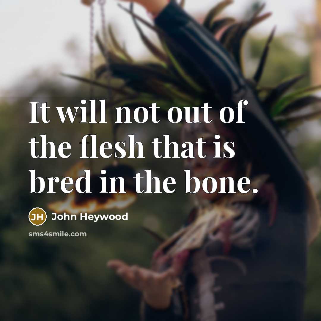 “It will not out of the flesh that is bred…” quote by John Heywood