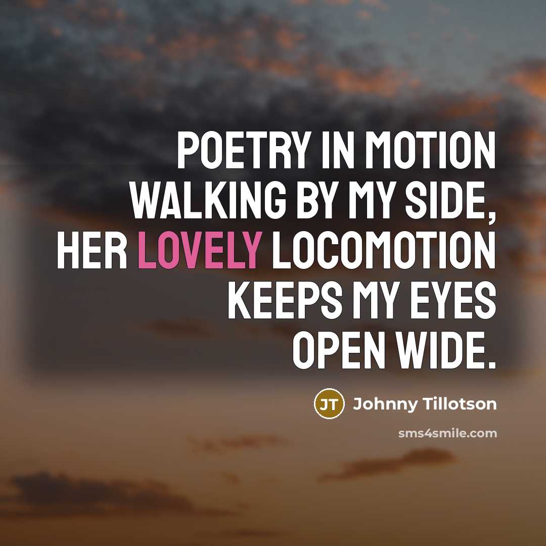 “Poetry in motion walking by my side, her lovely locomotion…” quote by Johnny Tillotson