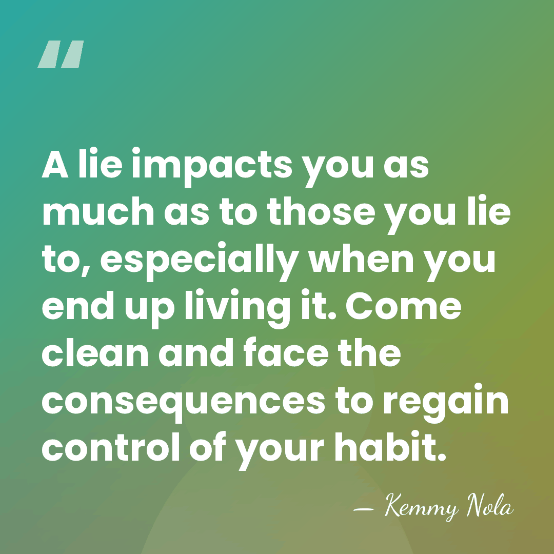 A lie impacts you as much as to those you lie to,&hellip; - Kemmy Nola