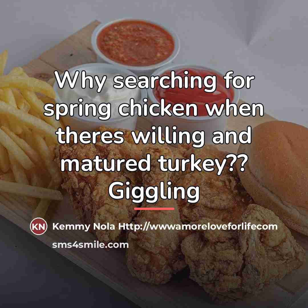“Why searching for spring chicken when theres willing and matured…” quote by Kemmy Nola Http://wwwamoreloveforlifecom