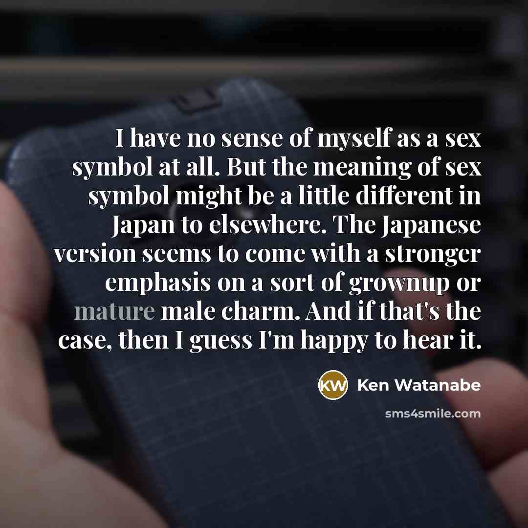 “I have no sense of myself as a sex symbol…” quote by Ken Watanabe