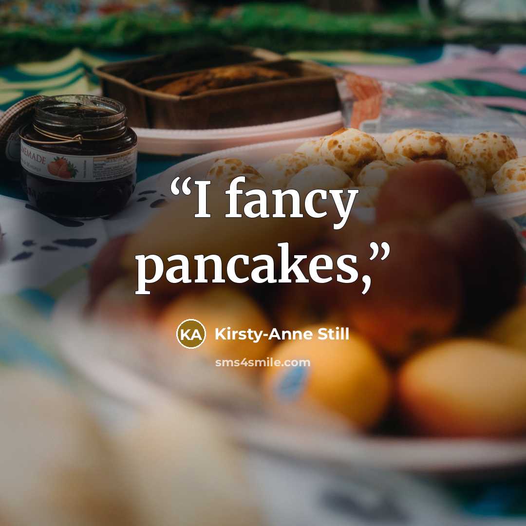 “I fancy pancakes,” quote by Kirsty-Anne Still