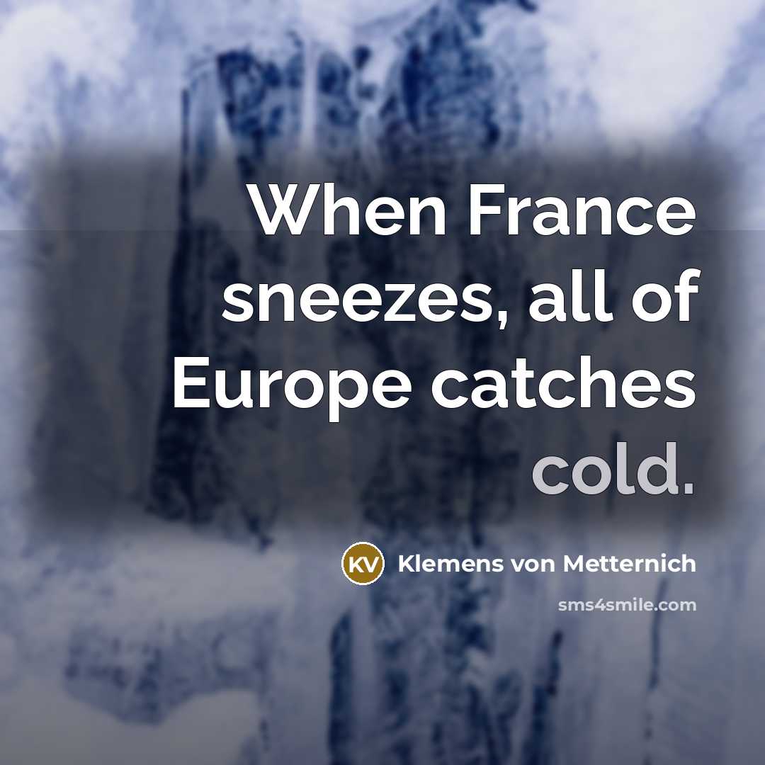 “When France sneezes, all of Europe catches cold.…” quote by Klemens von Metternich