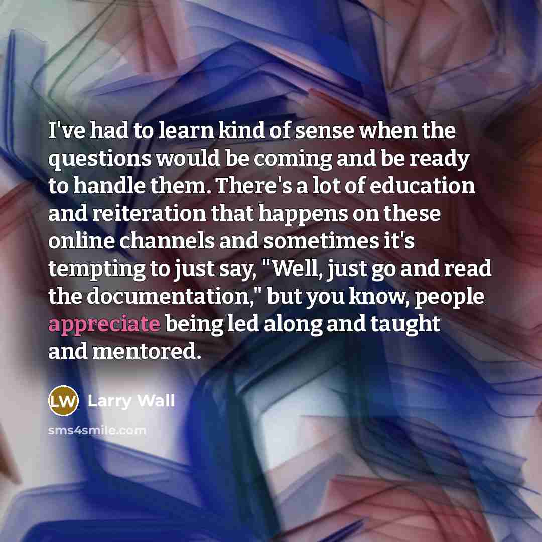 “I've had to learn kind of sense when the questions…” quote by Larry Wall