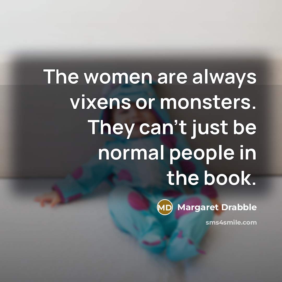 “The women are always vixens or monsters. They can't just…” quote by Margaret Drabble