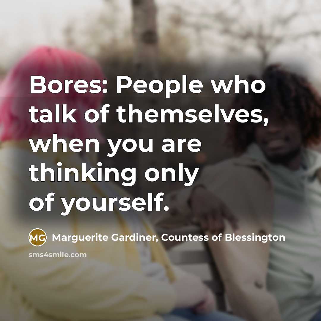 “Bores: People who talk of themselves, when you are thinking…” quote by Marguerite Gardiner, Countess of Blessington