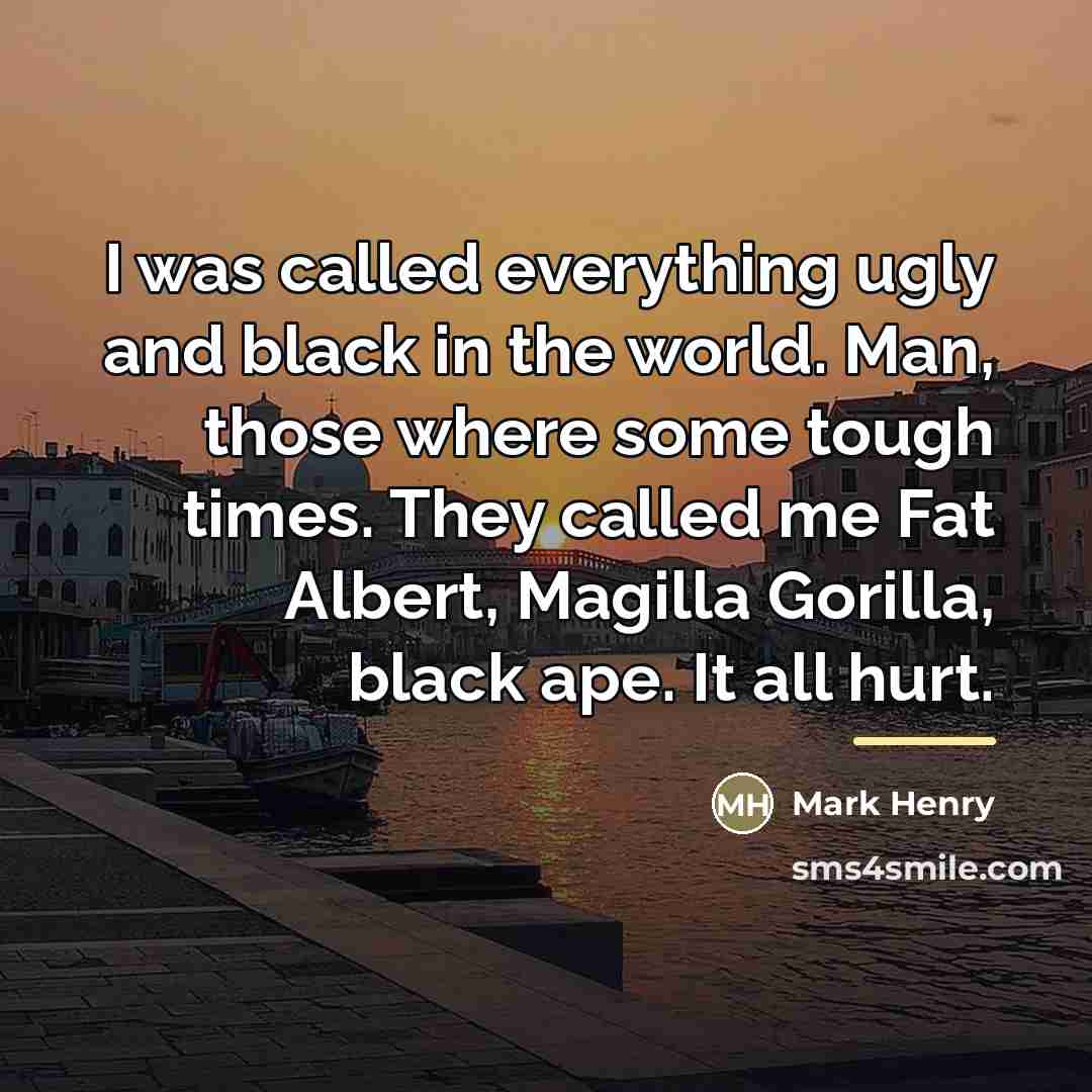 “I was called everything ugly and black in the world.…” quote by Mark Henry