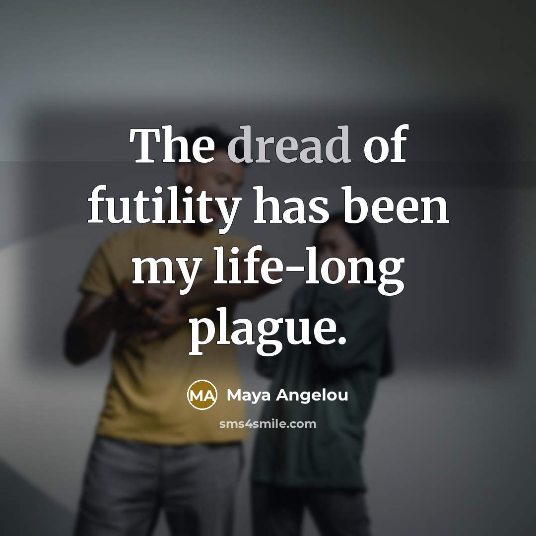 “The dread of futility has been my life-long plague.…” quote by Maya Angelou