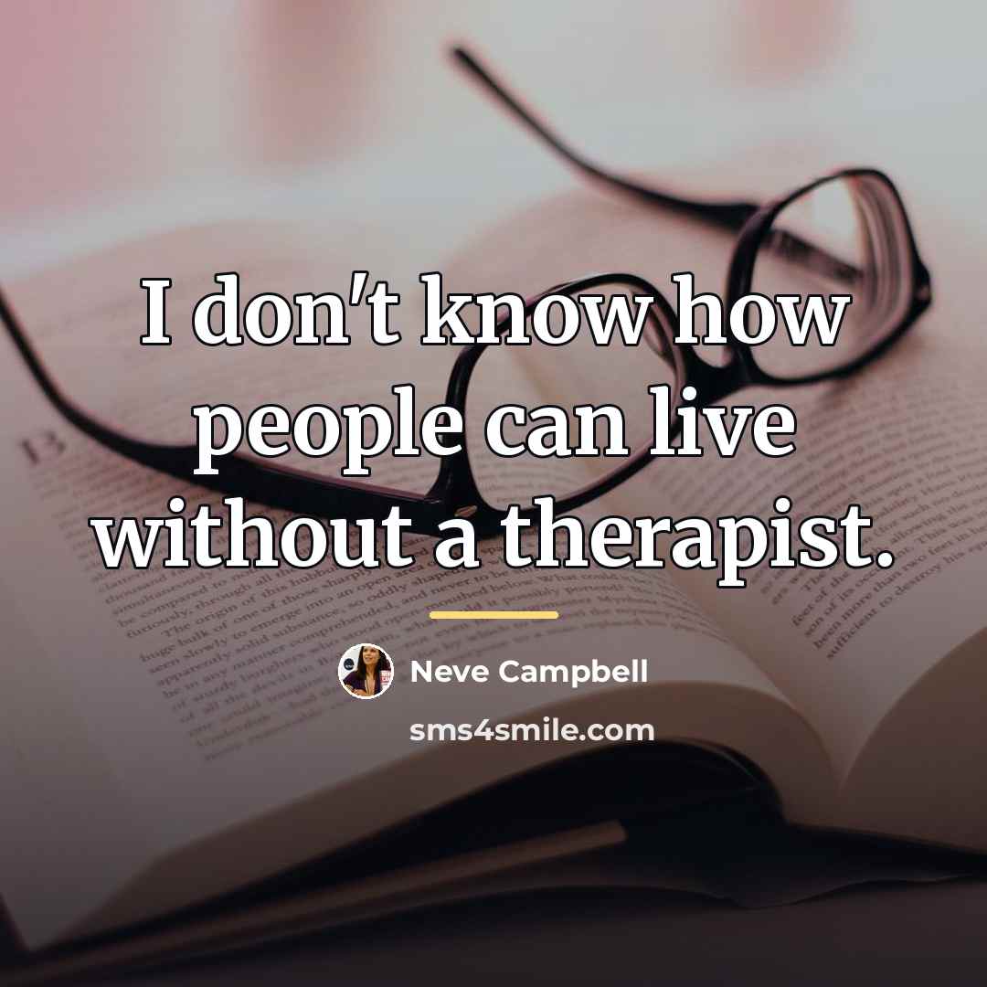 “I don't know how people can live without a therapist.…” quote by Neve Campbell