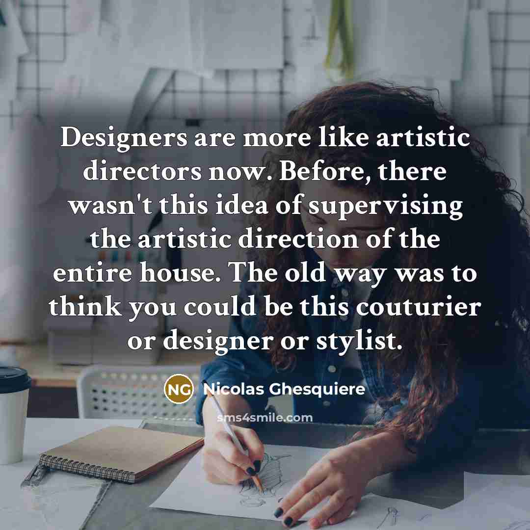 “Designers are more like artistic directors now. Before, there wasn't…” quote by Nicolas Ghesquiere
