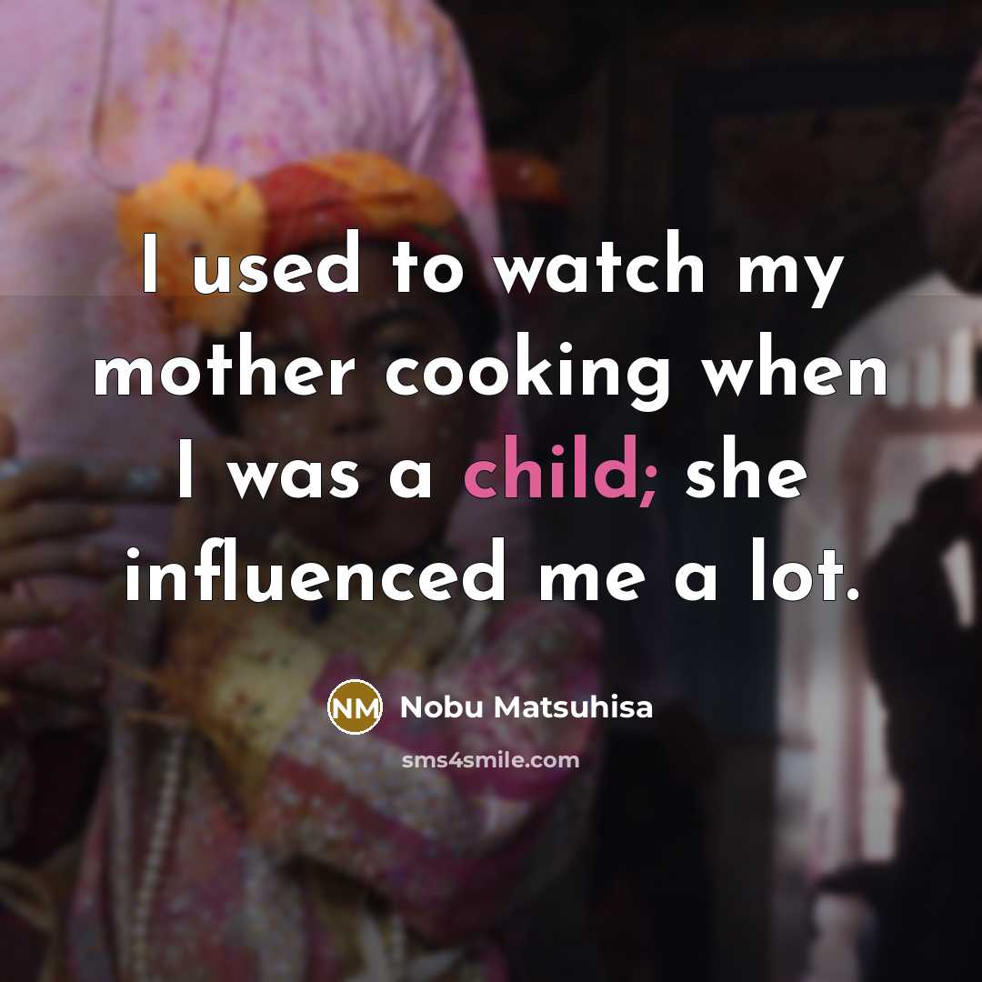 “I used to watch my mother cooking when I was…” quote by Nobu Matsuhisa