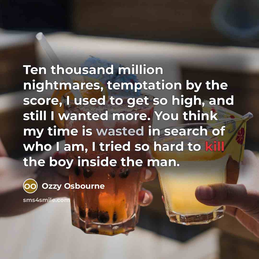“Ten thousand million nightmares, temptation by the score, I used…” quote by Ozzy Osbourne