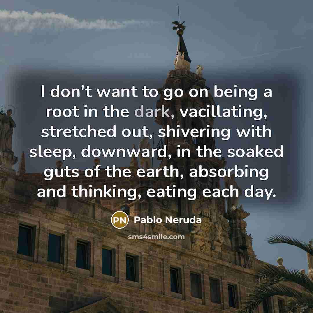 “I don't want to go on being a root in…” quote by Pablo Neruda