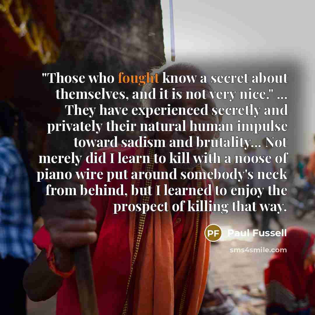 “"Those who fought know a secret about themselves, and it…” quote by Paul Fussell