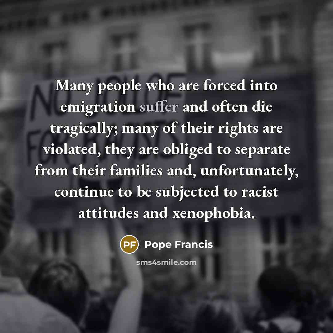 “Many people who are forced into emigration suffer and often…” quote by Pope Francis