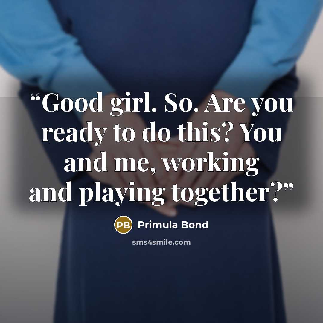 “Good girl. So. Are you ready to do this? You and me, working and playing together?” quote by Primula Bond