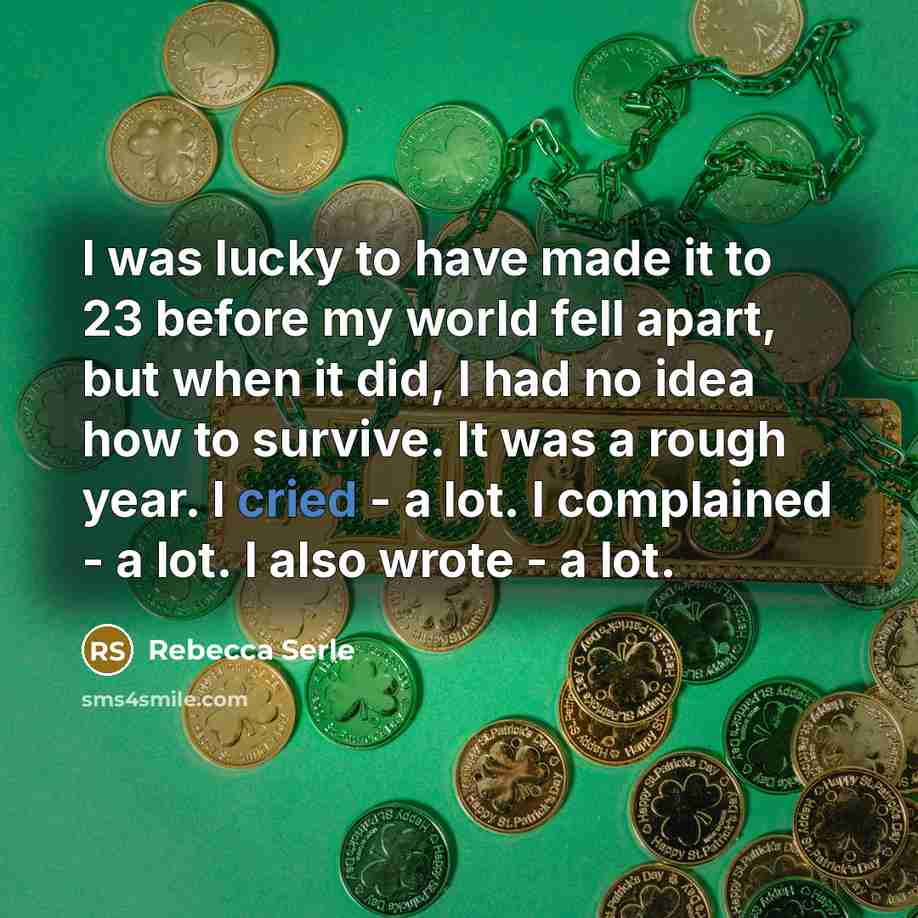“I was lucky to have made it to 23 before my world fell apart, but when it did, I had no idea how to survive. It was a rough year. I cried - a lot. I complained - a lot. I also wrote - a lot.” quote by Rebecca Serle