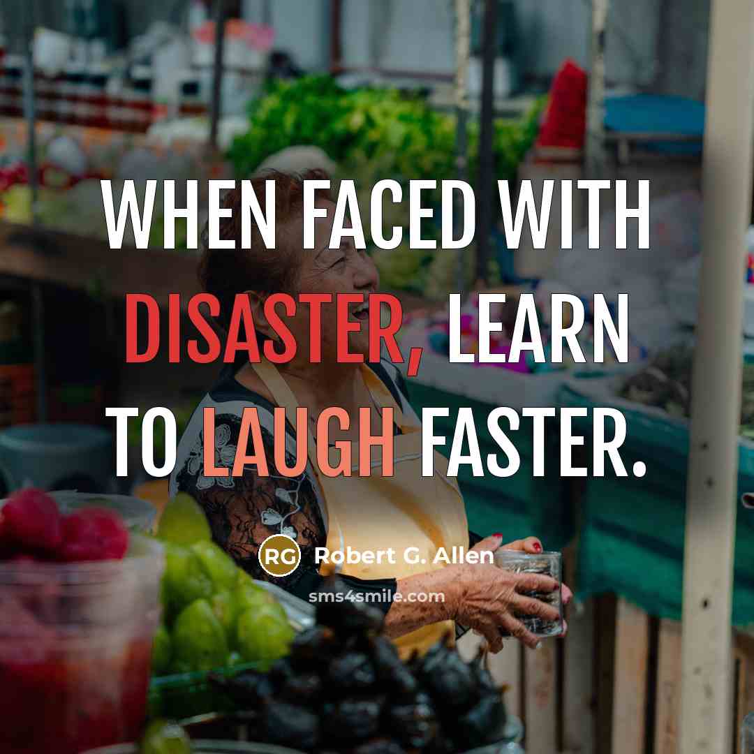 “When faced with disaster, learn to laugh faster.” quote by Robert G. Allen