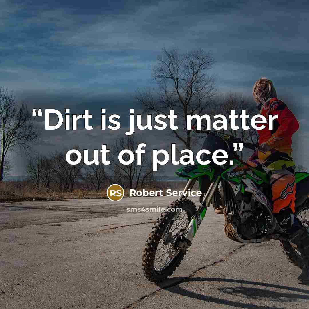 “Dirt is just matter out of place.” quote by Robert Service