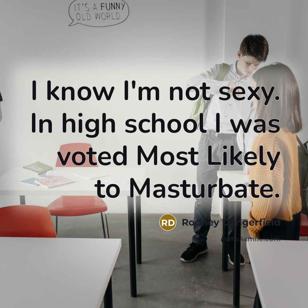 “I know I'm not sexy. In high school I was…” quote by Rodney Dangerfield