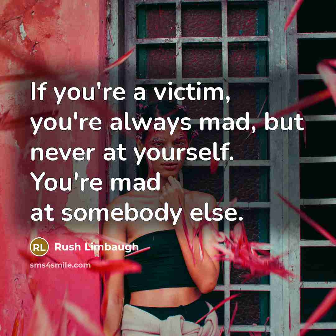 “If you're a victim, you're always mad, but never at…” quote by Rush Limbaugh