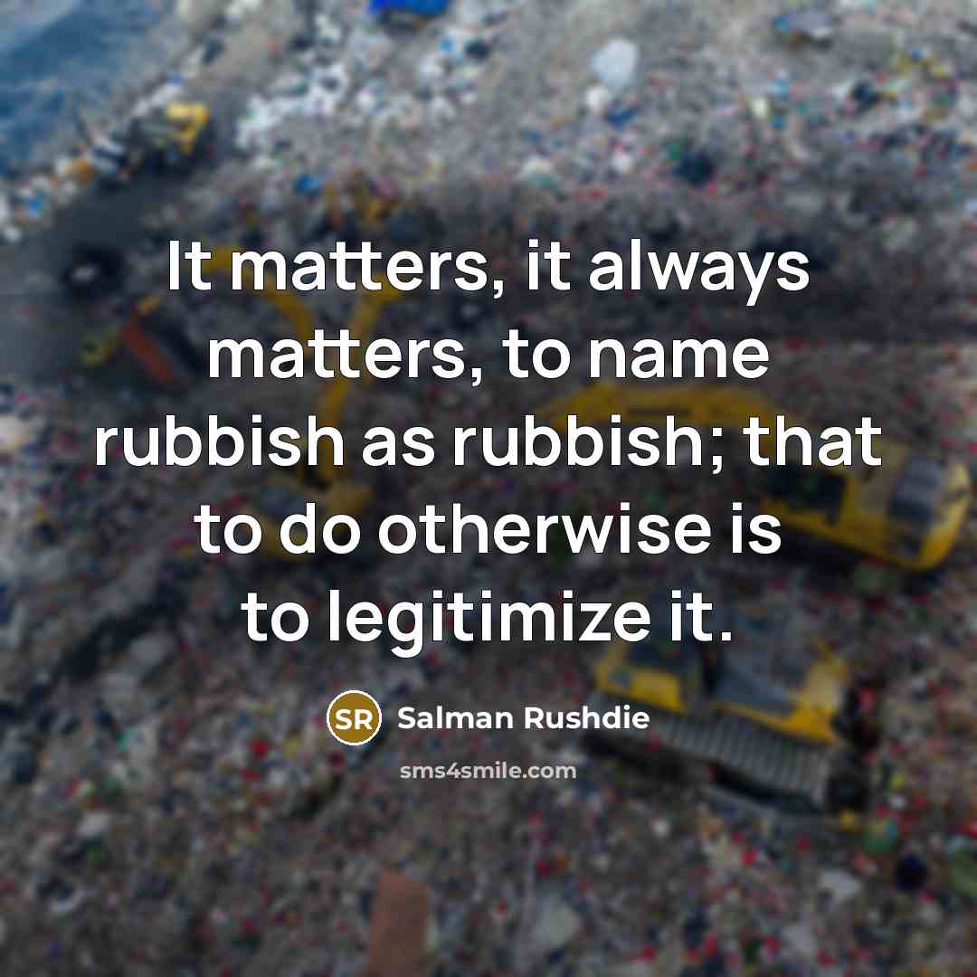 “It matters, it always matters, to name rubbish as rubbish;…” quote by Salman Rushdie