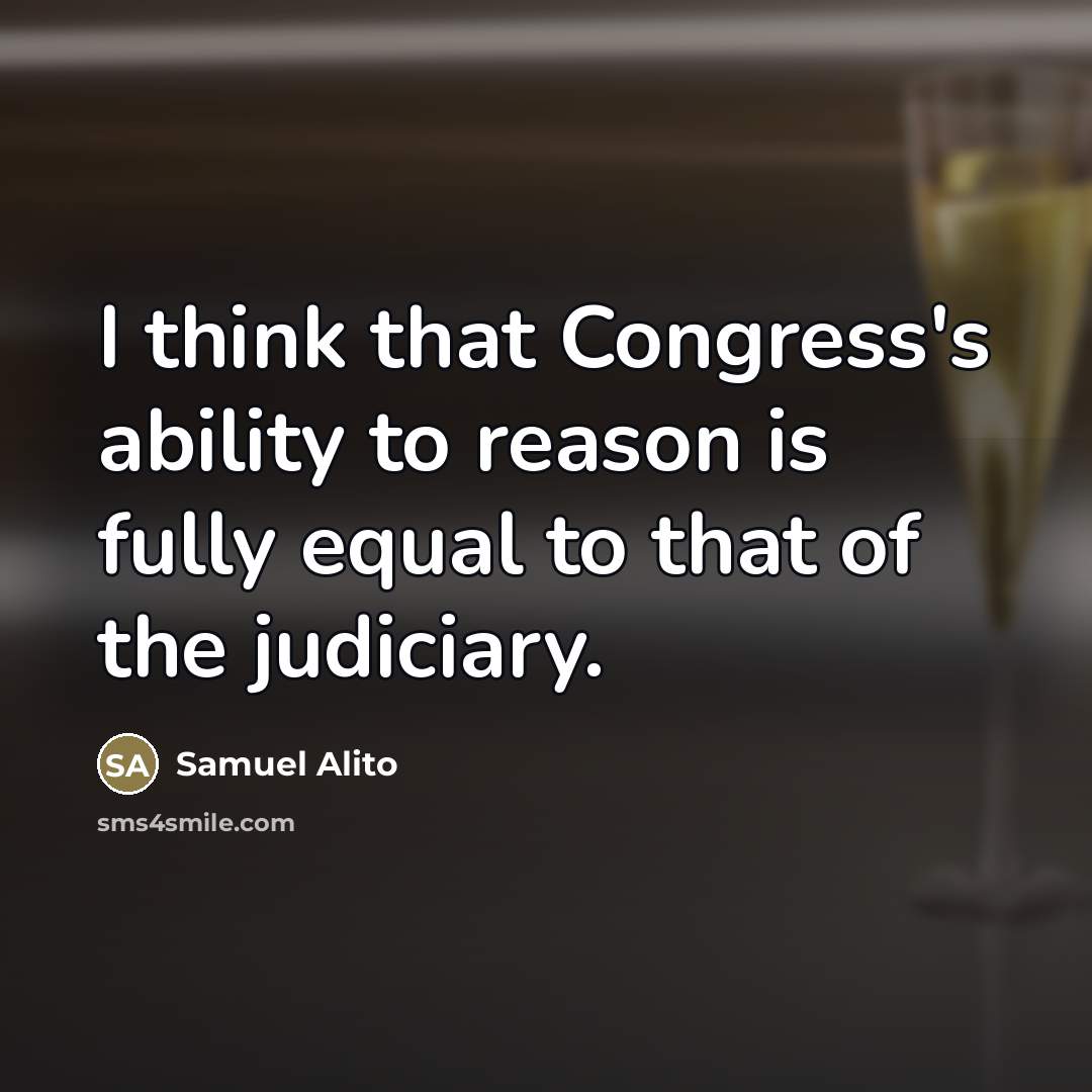 “I think that Congress's ability to reason is fully equal…” quote by Samuel Alito
