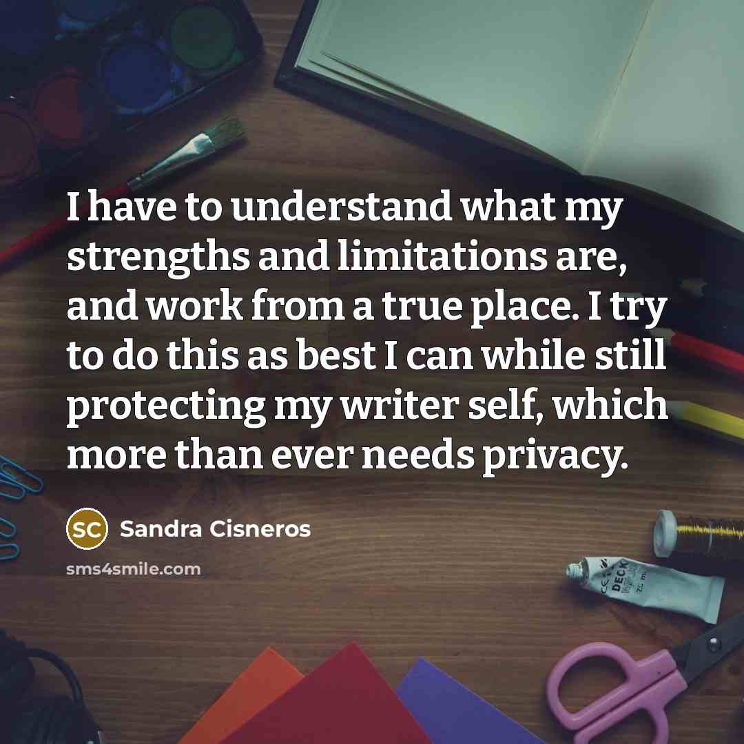 “I have to understand what my strengths and limitations are,…” quote by Sandra Cisneros