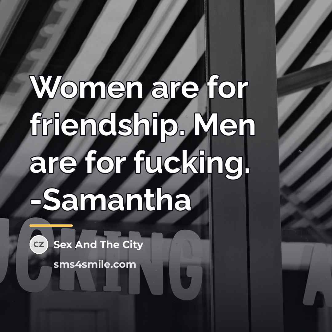 “Women are for friendship. Men are for fucking. -Samantha…” quote by Sex And The City