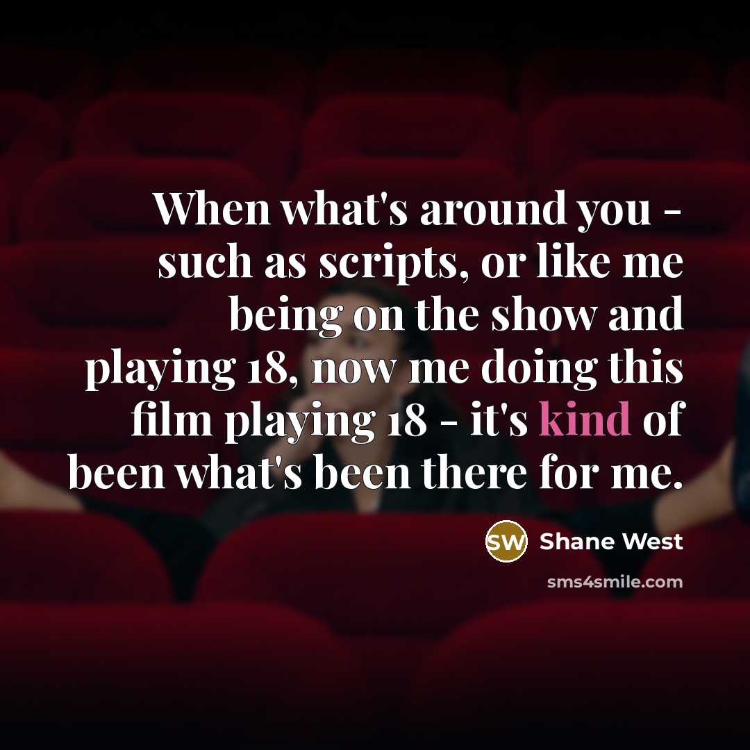 “When what's around you - such as scripts, or like…” quote by Shane West