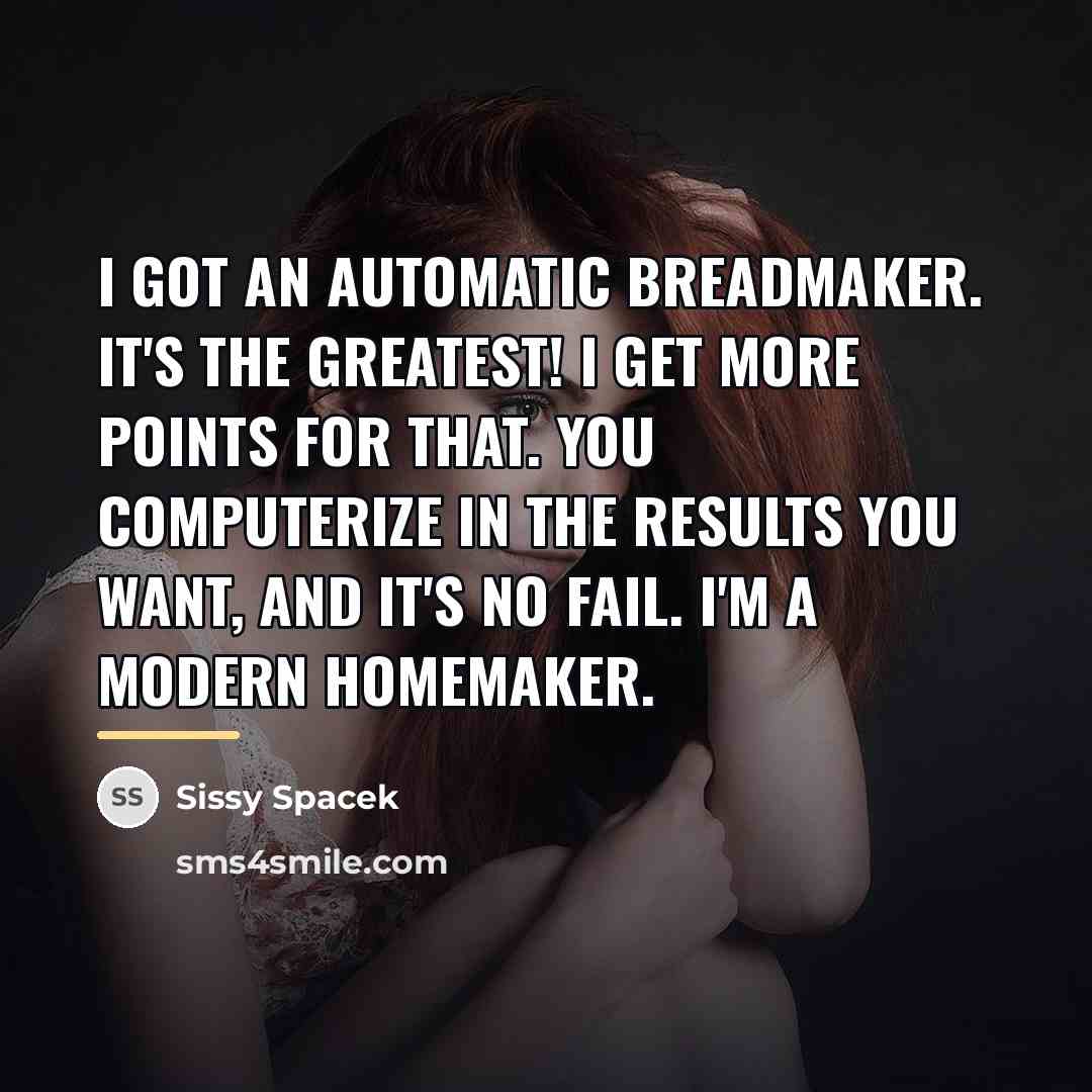 “I got an automatic breadmaker. It's the greatest! I get…” quote by Sissy Spacek