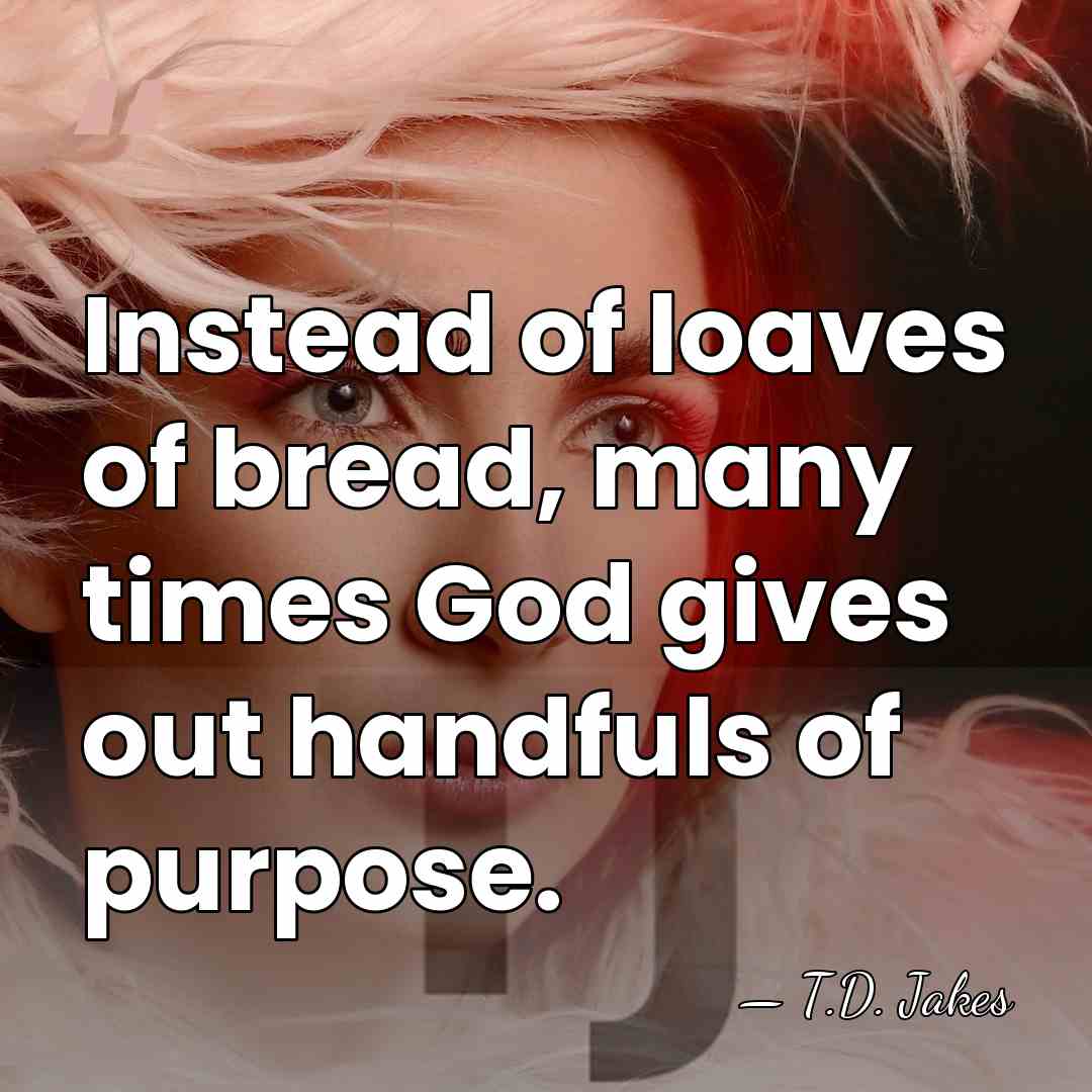 Instead of loaves of bread, many times God gives out handfuls of&hellip; - T.D. Jakes