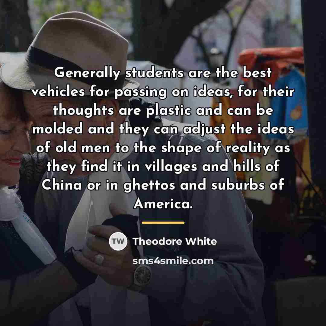 “Generally students are the best vehicles for passing on ideas,…” quote by Theodore White