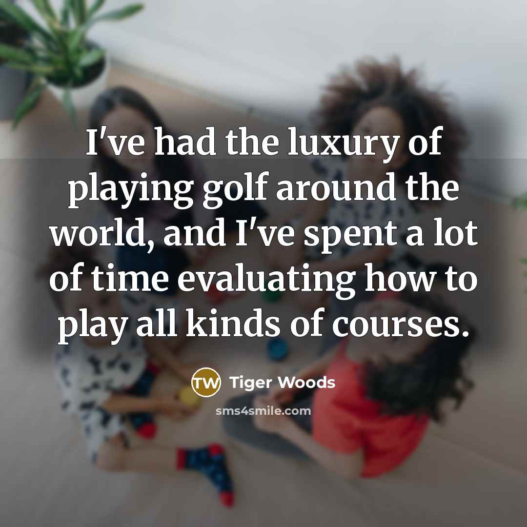 “I've had the luxury of playing golf around the world,…” quote by Tiger Woods