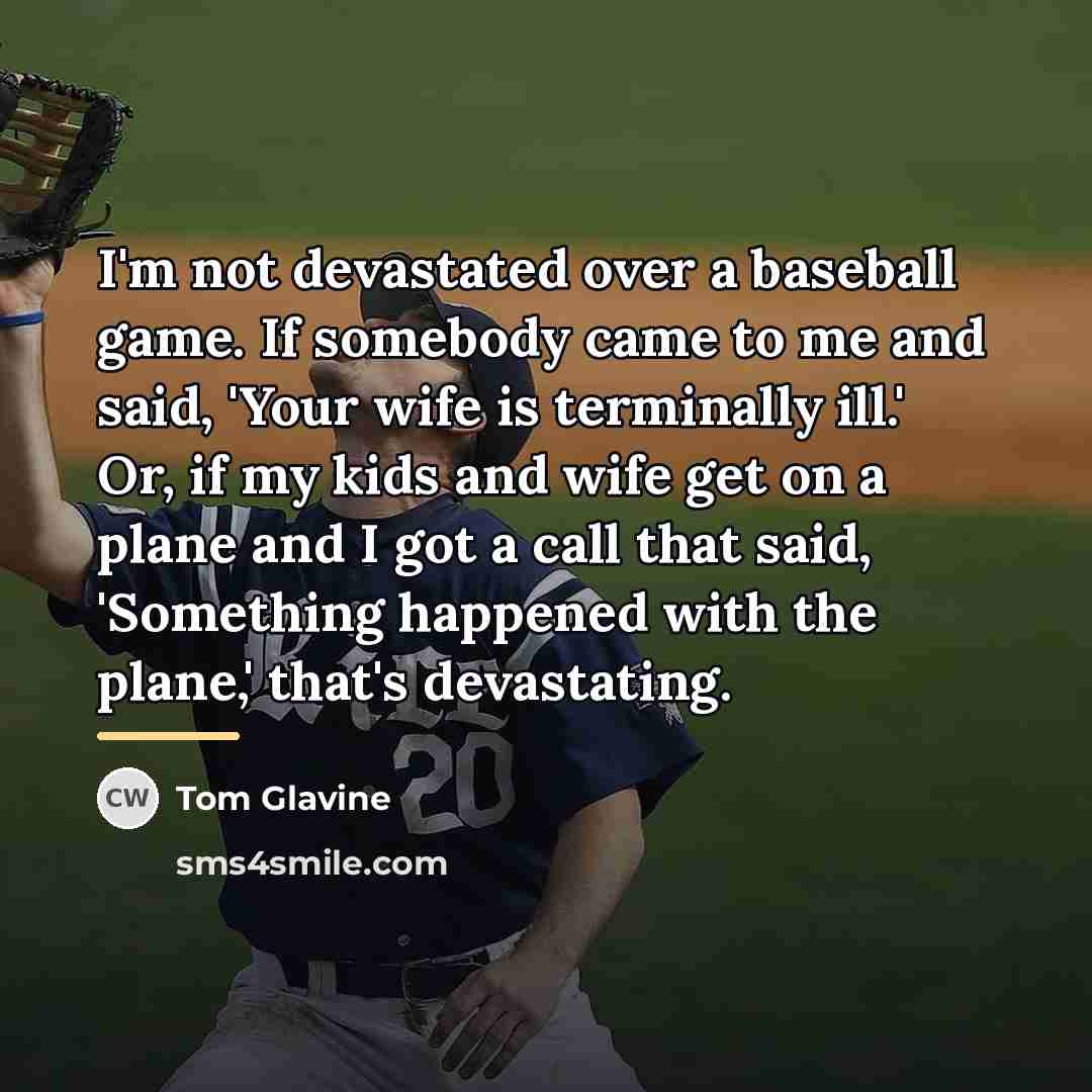 “I'm not devastated over a baseball game. If somebody came…” quote by Tom Glavine