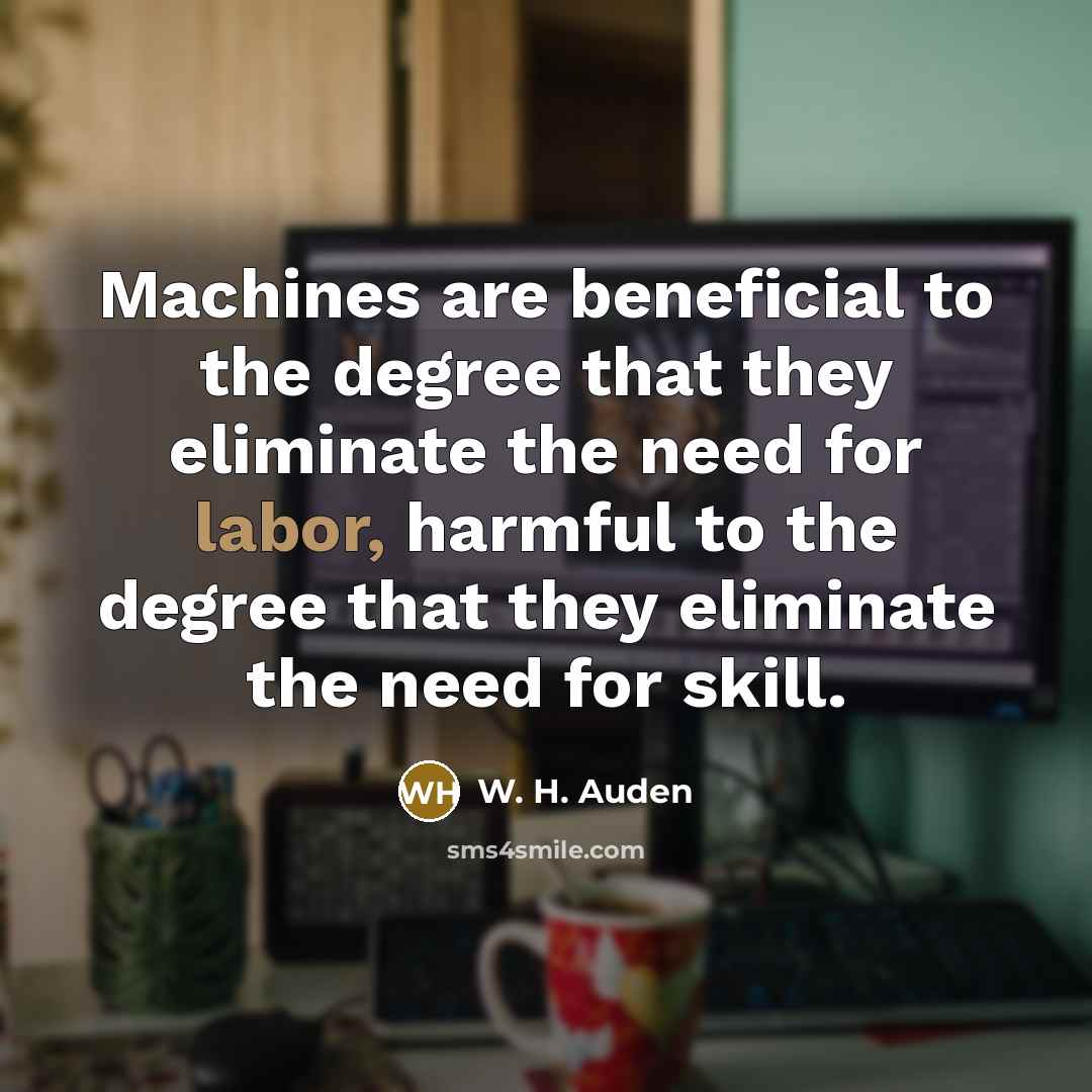 “Machines are beneficial to the degree that they eliminate the…” quote by W. H. Auden