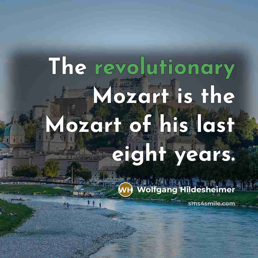 “The revolutionary Mozart is the Mozart of his last eight…” quote by Wolfgang Hildesheimer