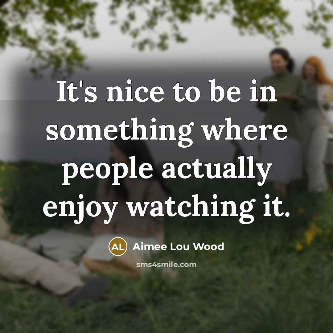 “It's nice to be in something where people actually enjoy…” quote by Aimee Lou Wood