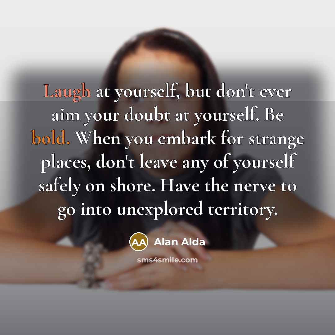 “Laugh at yourself, but don't ever aim your doubt at…” quote by Alan Alda