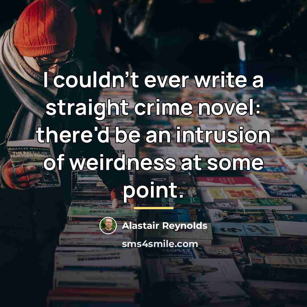 “I couldn't ever write a straight crime novel: there'd be…” quote by Alastair Reynolds