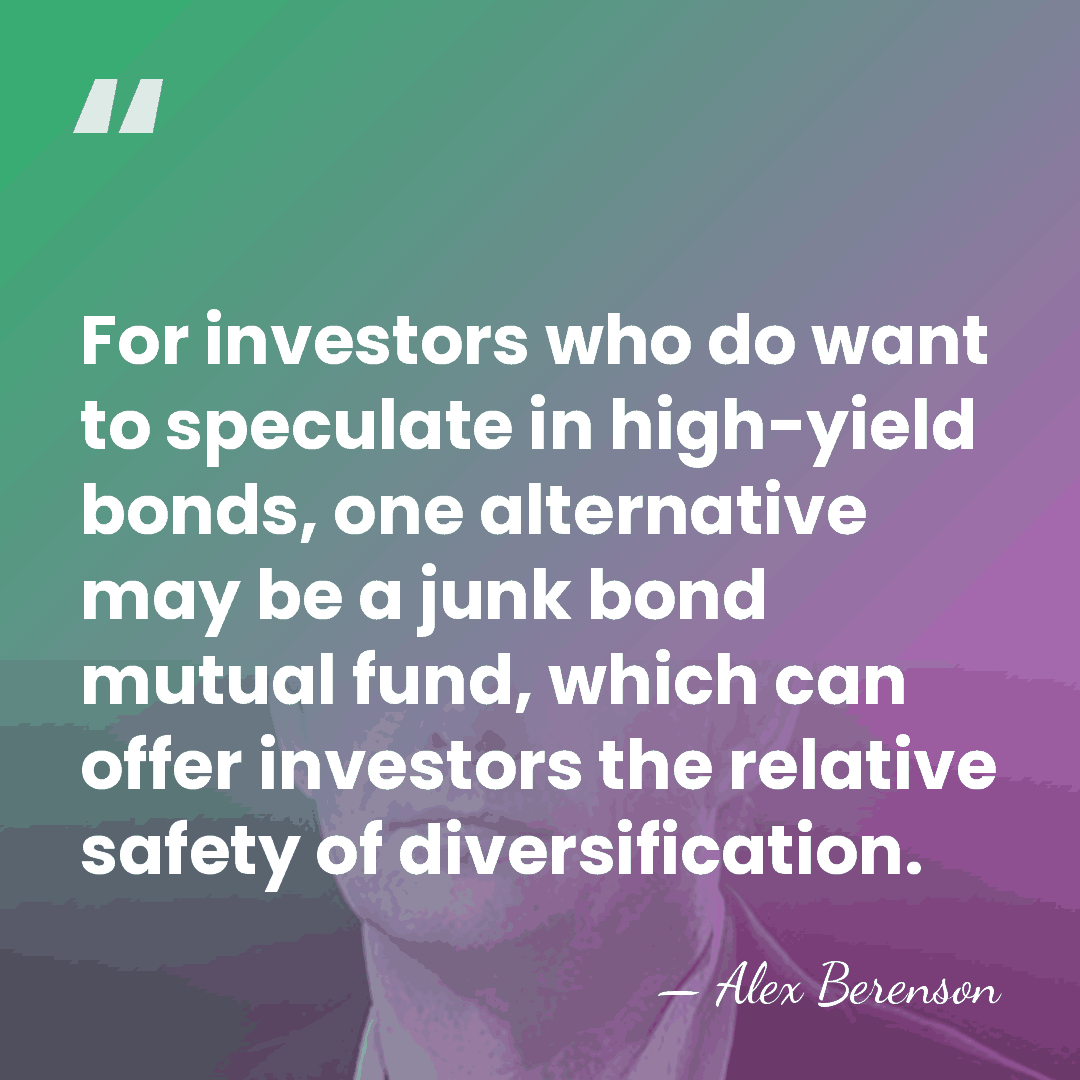 For investors who do want to speculate in high-yield bonds, one alternative&hellip; - Alex Berenson