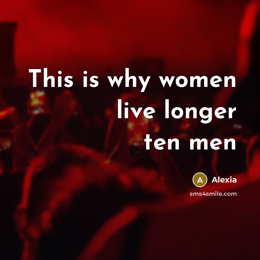 “This is why women live longer ten men…” quote by Alexia
