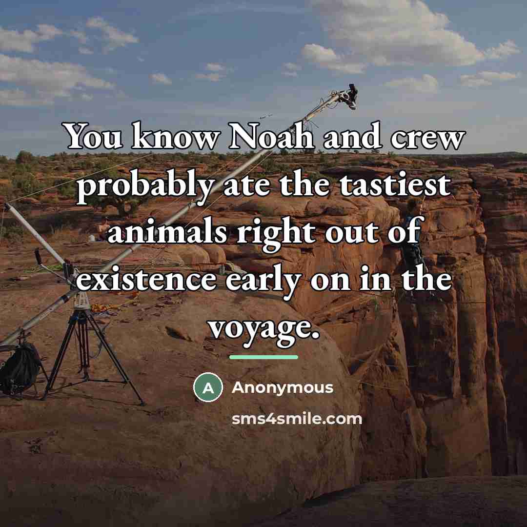 “You know Noah and crew probably ate the tastiest animals…” quote by Anonymous