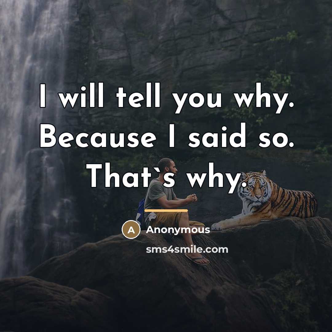“I will tell you why. Because I said so. That`s…” quote by Anonymous