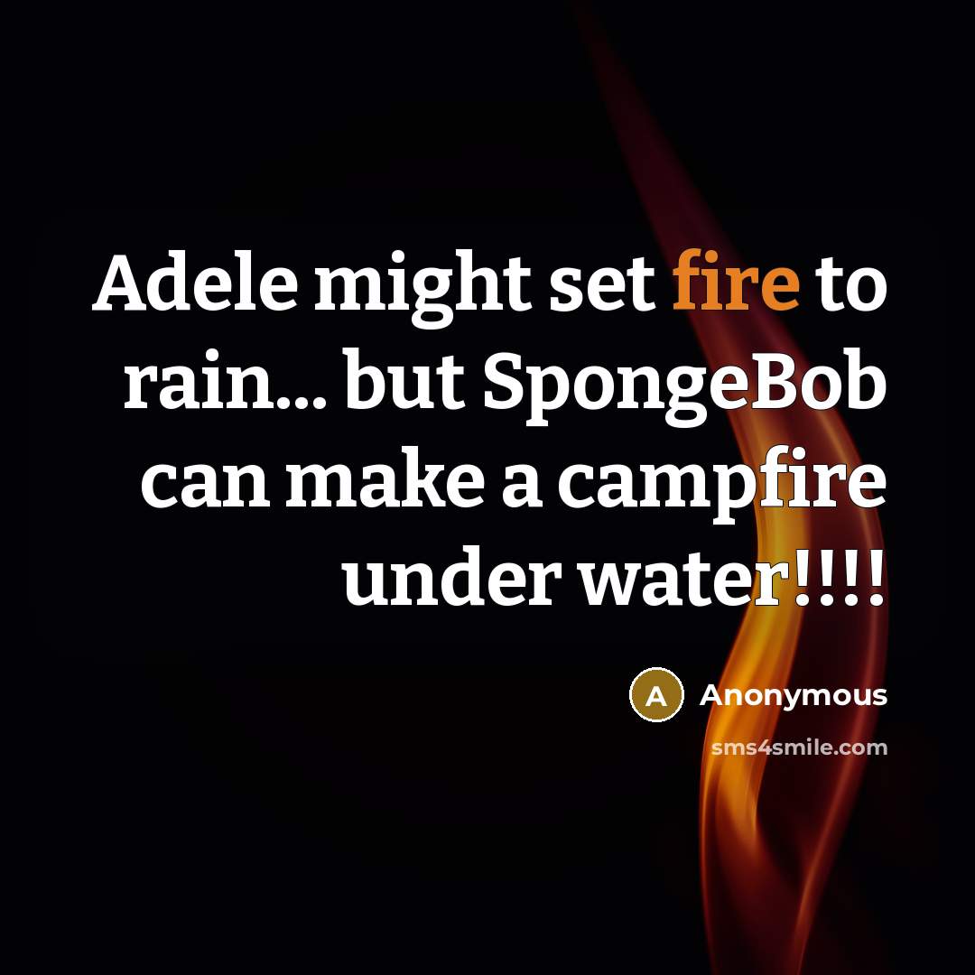 “Adele might set fire to rain... but SpongeBob can make a campfire under water!!!!” quote by Anonymous