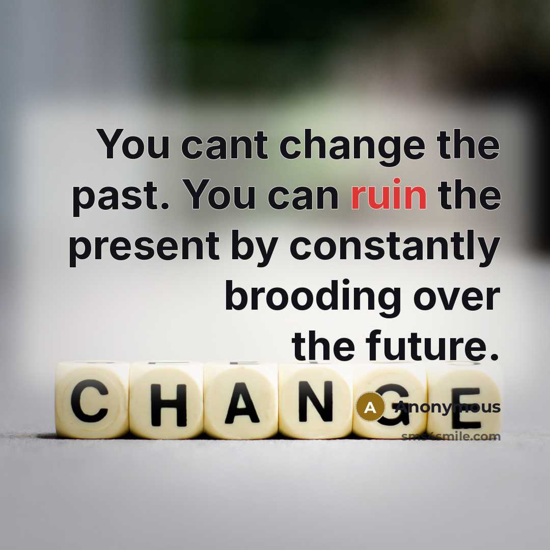 “You cant change the past. You can ruin the present…” quote by Anonymous