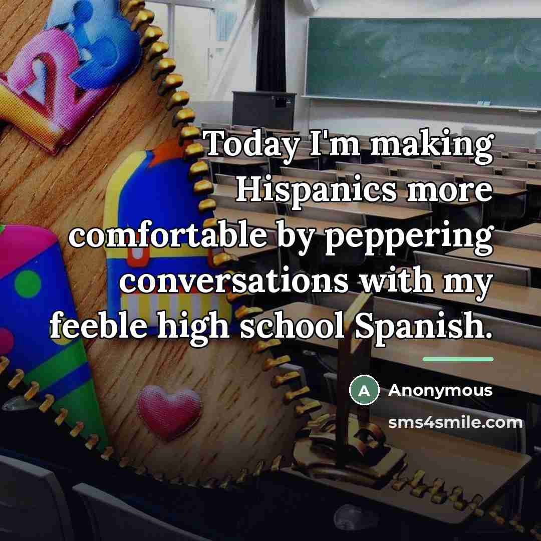 “Today I'm making Hispanics more comfortable by peppering conversations with…” quote by Anonymous