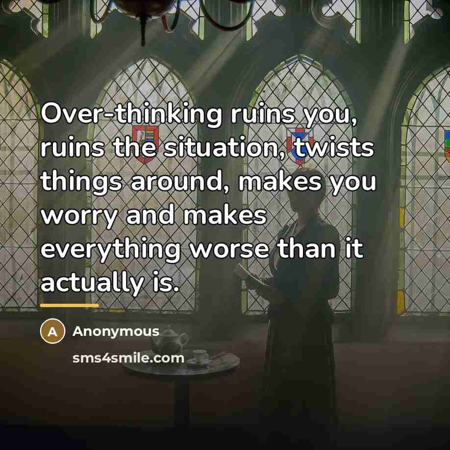 “Over-thinking ruins you, ruins the situation, twists things around, makes…” quote by Anonymous