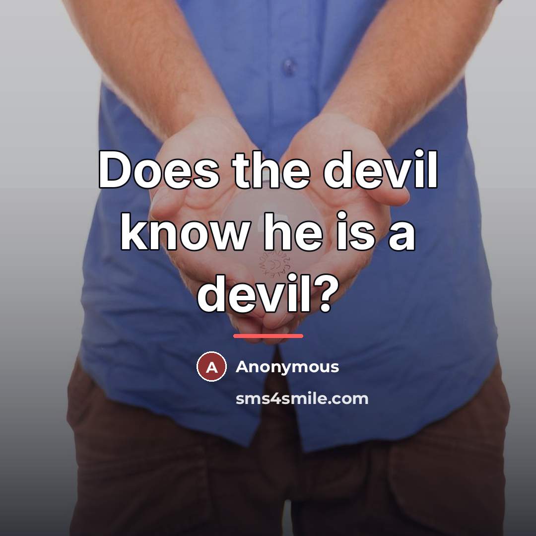 “Does the devil know he is a devil?…” quote by Anonymous